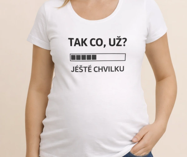 Těhotenské tričko „Tak co, už?“ – ještě chvilku 1